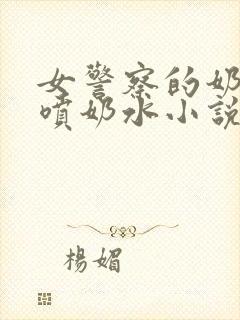 女警察的奶头又喷奶水小说