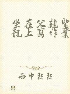 坐在父亲紫色大龙上写作业