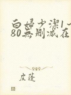 白妇少洁1～180无删减在线阅读