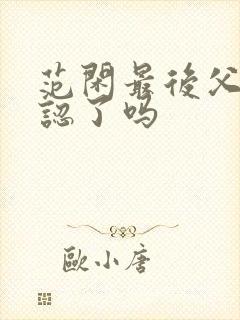 范闲最后父子相认了吗