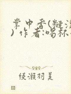 掌中香(糙汉 ) 作者:喝杯奶茶