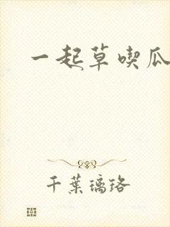 一起草吃瓜黑料