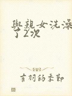 与亲女洗澡时伦了2次