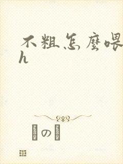 不粗怎么喂饱你h