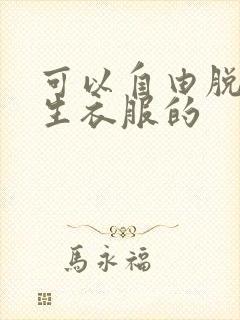 可以自由脱卸女生衣服的