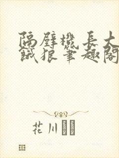 隔壁机长大叔是饿狼笔趣阁