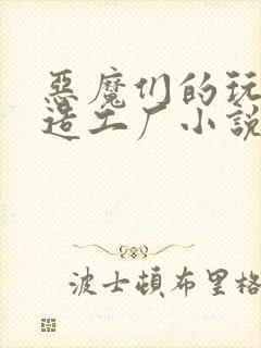 恶魔们的玩具改造工厂小说