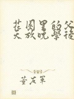 花园里的父爱有天放晚学后