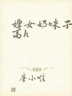 婢女奶咪子真大高h