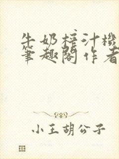 牛奶榨汁机po笔趣阁作者臣年