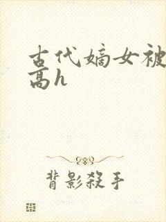 古代嫡女被强迫高h