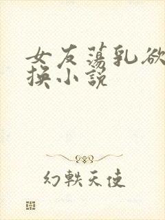 女友荡乳欲伦交换小说