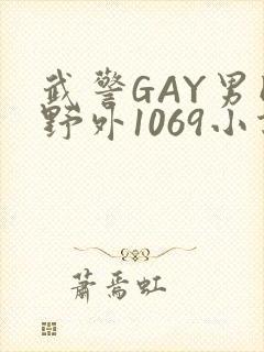 武警GAY男同野外1069小说
