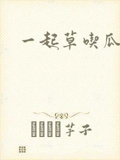 一起草吃瓜黑料