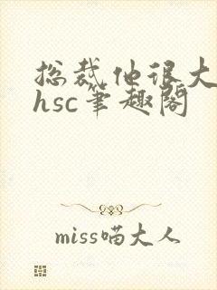总裁他很大年上hsc笔趣阁