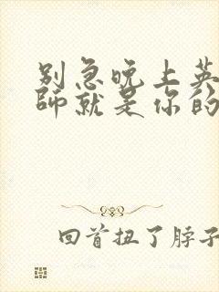 别急晚上英语老师就是你的人了