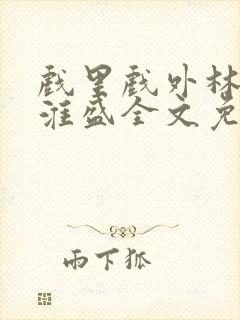 戏里戏外林栀季淮盛全文免费阅读笔趣阁