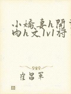 小娇妻h开荤粗肉h文1v1将军