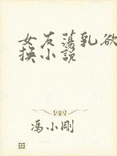 女友荡乳欲伦交换小说