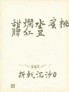 甜烂水蜜桃 黄牌红豆