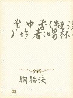 掌中香(糙汉 ) 作者:喝杯奶茶