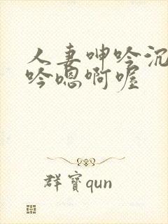 人妻呻吟沉沦呻吟嗯啊喔