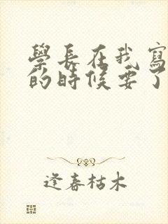 学长在我写作业的时候要了我