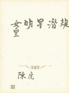 女明星潜规则之皇