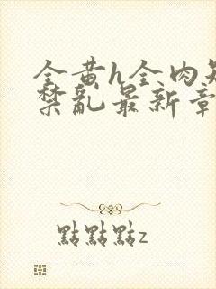 全黄h全肉短篇禁乱最新章节