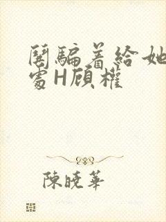 哄骗着给她破了处H顾权