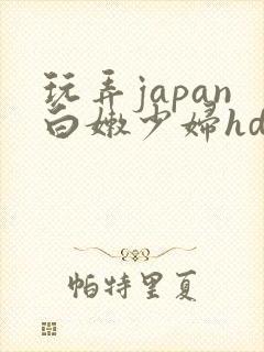 玩弄japan白嫩少妇hd小说