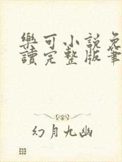 乐可小说免费阅读完整版笔趣无弹窗诸天阁