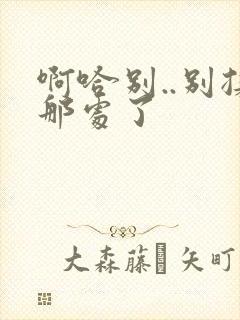 啊哈别..别揉那处了