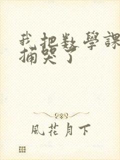 我把数学课代表捅哭了