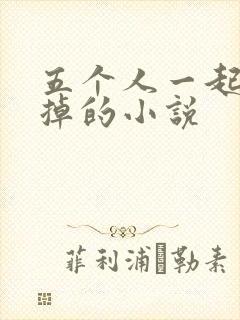 五个人一起会坏掉的小说