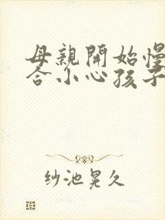 母亲开始慢迎迎合小心孩子