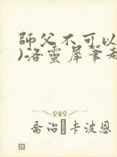 师父不可以(限)洛灵犀笔趣阁