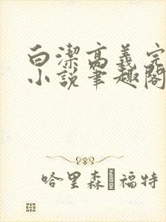 白洁高义完整版小说笔趣阁在线阅读