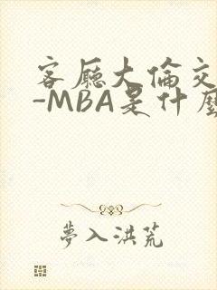 客厅大伦交侩H-MBA是什么