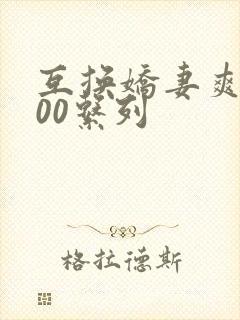 互换娇妻爽文100系列