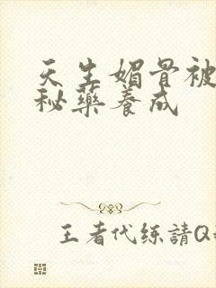 天生媚骨被爹娘秘药养成