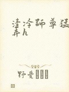 清冷师尊猛烈顶弄h