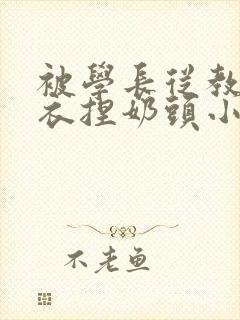 被学长从教室扒衣捏奶头小说