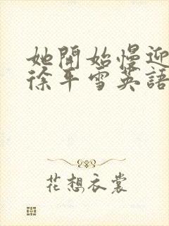 她开始慢迎迎合徐平雪英语