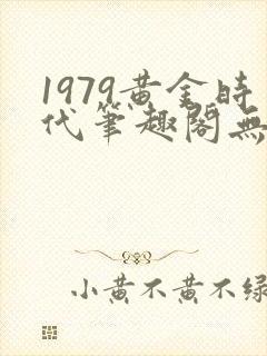 1979黄金时代笔趣阁无弹窗无错版