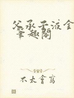 父承子液金银花 笔趣阁