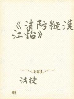 《消防糙汉vs江怡》