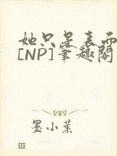 她只是表面清纯[NP]笔趣阁