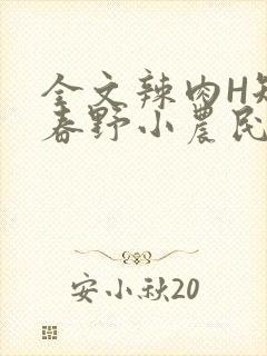 全文辣肉H短篇春野小农民