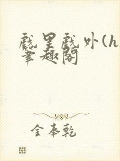 戏里戏外(h)笔趣阁